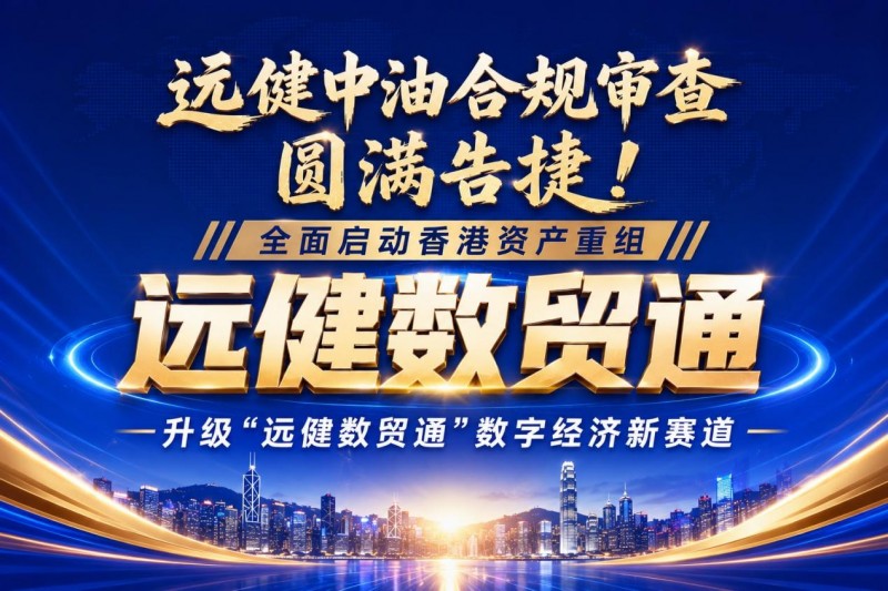 远健中油合规审查圆满告捷！全面启动香港资产重组，升级“远健数贸通”数字经济新赛道